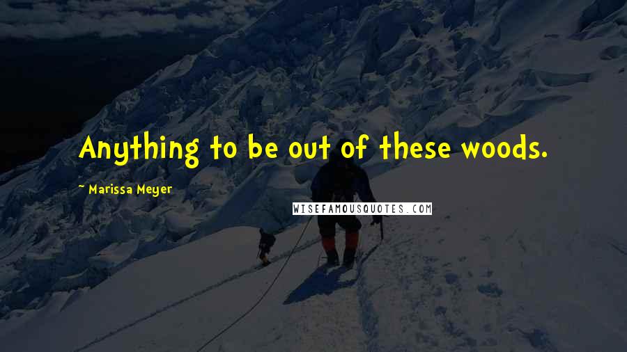 Marissa Meyer Quotes: Anything to be out of these woods.