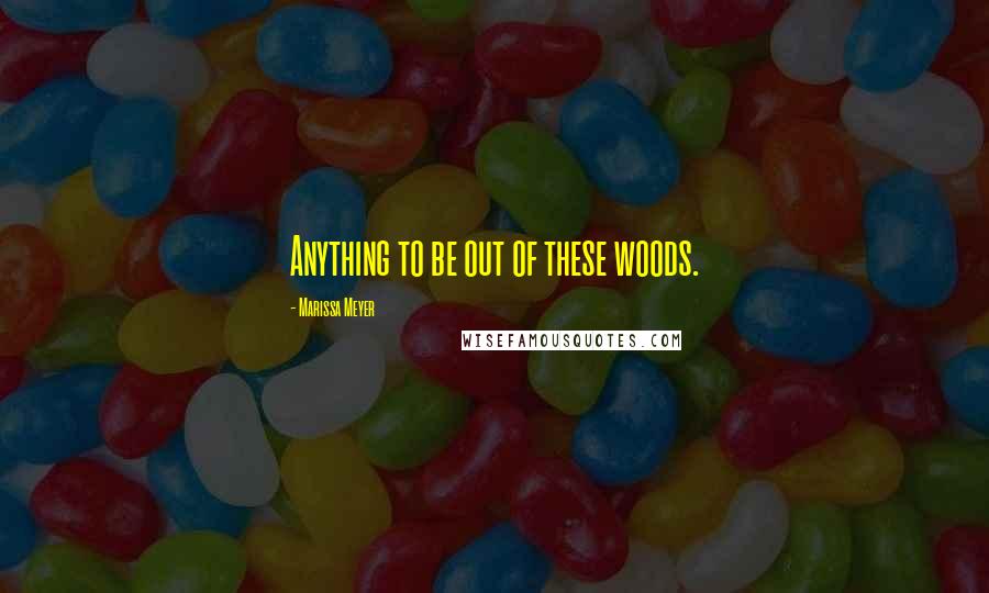 Marissa Meyer Quotes: Anything to be out of these woods.