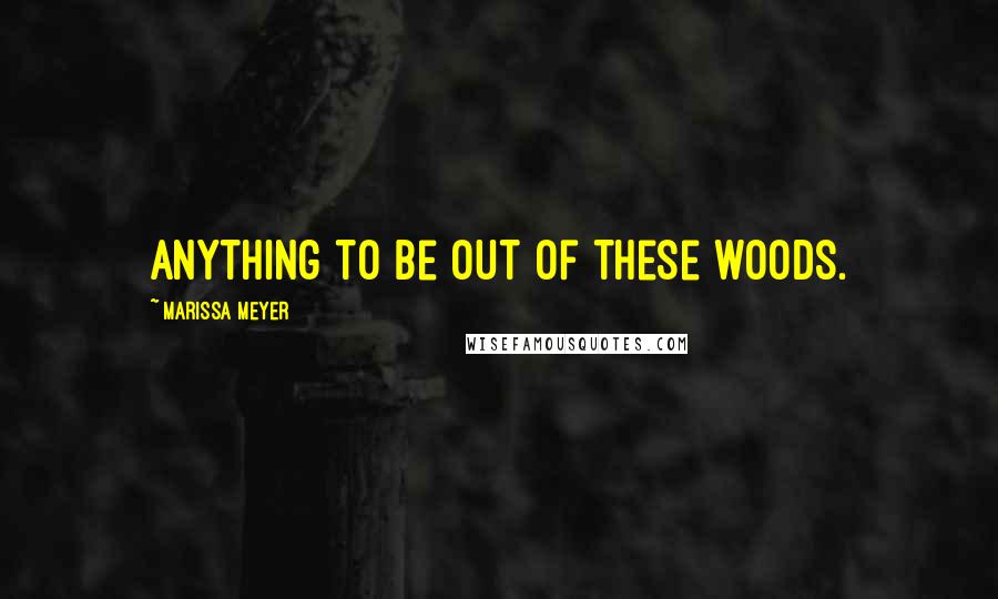 Marissa Meyer Quotes: Anything to be out of these woods.