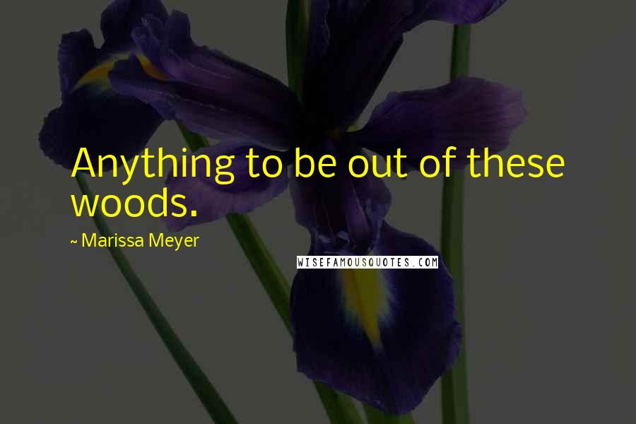 Marissa Meyer Quotes: Anything to be out of these woods.