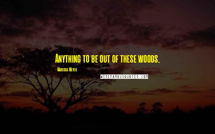 Marissa Meyer Quotes: Anything to be out of these woods.