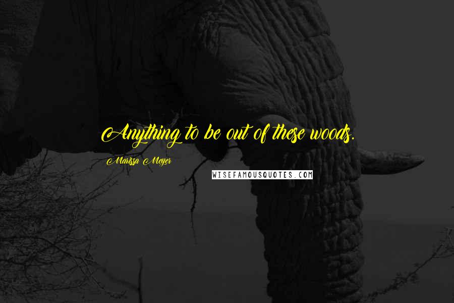 Marissa Meyer Quotes: Anything to be out of these woods.