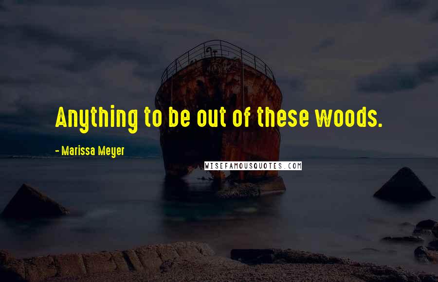 Marissa Meyer Quotes: Anything to be out of these woods.