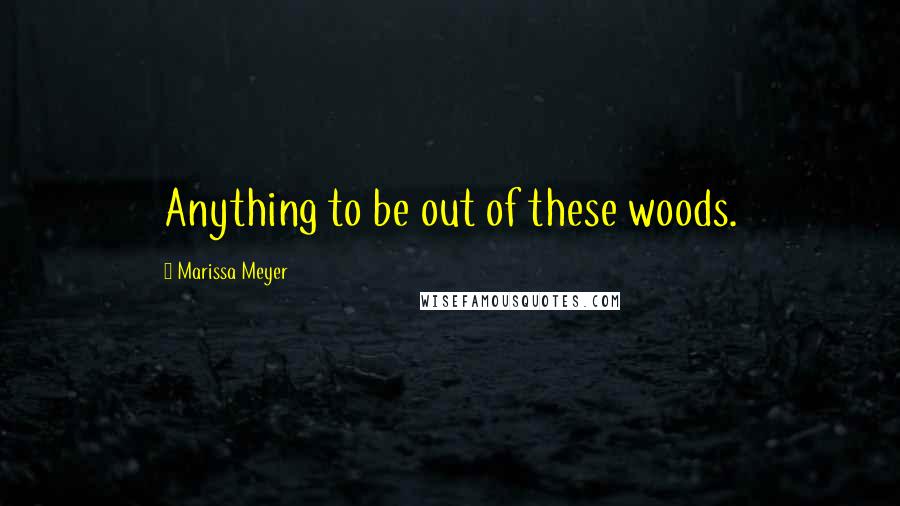 Marissa Meyer Quotes: Anything to be out of these woods.