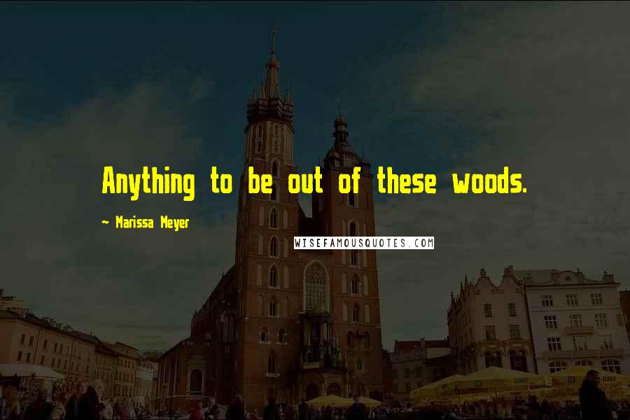 Marissa Meyer Quotes: Anything to be out of these woods.