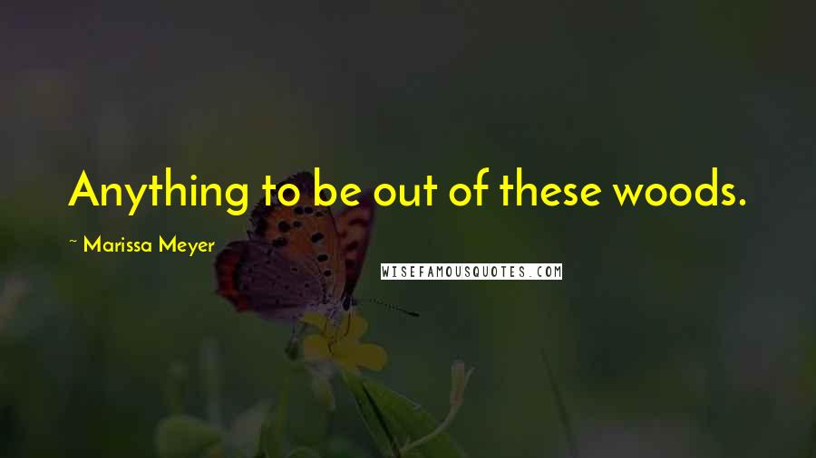 Marissa Meyer Quotes: Anything to be out of these woods.