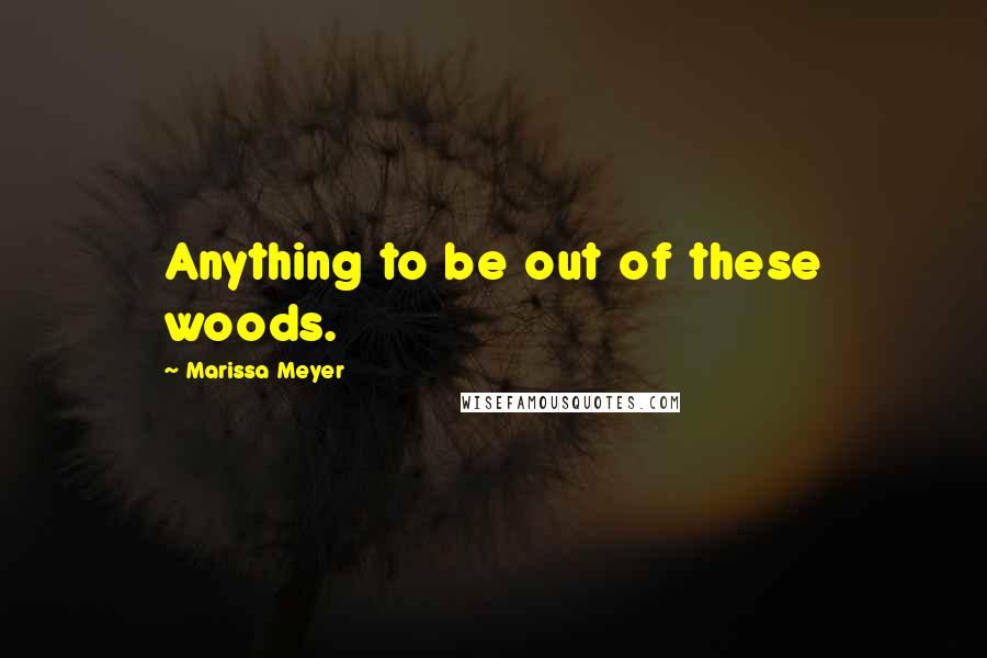 Marissa Meyer Quotes: Anything to be out of these woods.