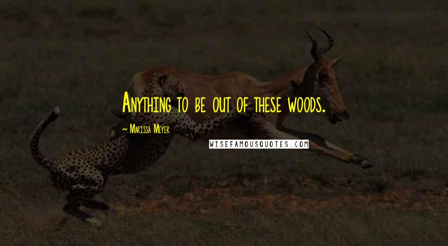 Marissa Meyer Quotes: Anything to be out of these woods.