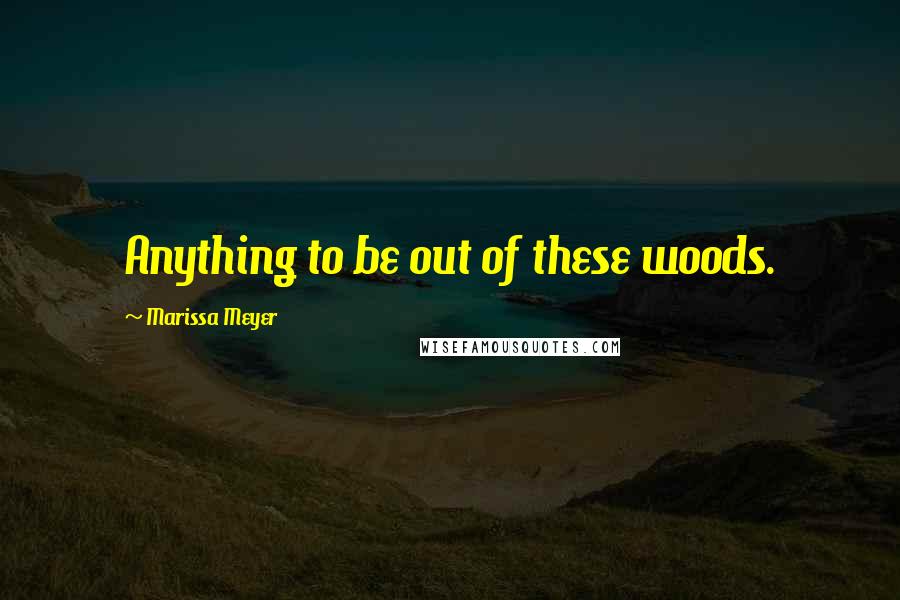 Marissa Meyer Quotes: Anything to be out of these woods.