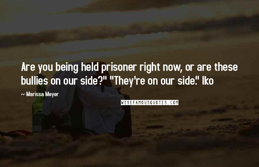 Marissa Meyer Quotes: Are you being held prisoner right now, or are these bullies on our side?" "They're on our side." Iko