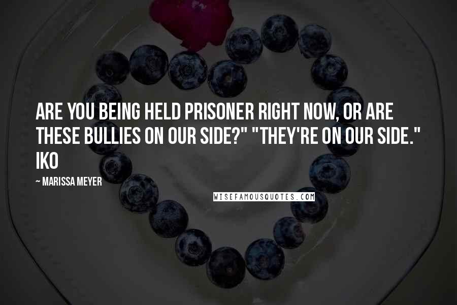 Marissa Meyer Quotes: Are you being held prisoner right now, or are these bullies on our side?" "They're on our side." Iko