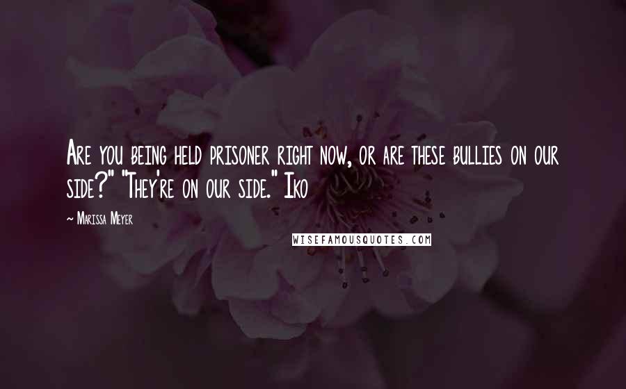 Marissa Meyer Quotes: Are you being held prisoner right now, or are these bullies on our side?" "They're on our side." Iko