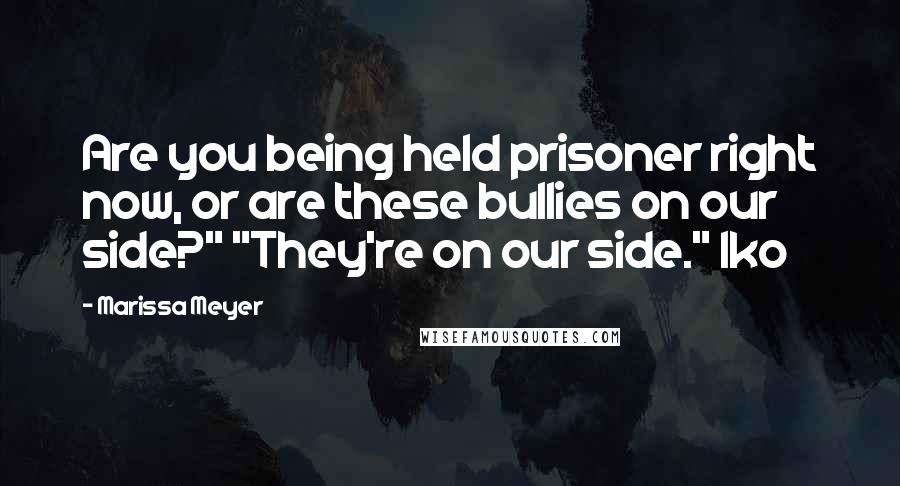 Marissa Meyer Quotes: Are you being held prisoner right now, or are these bullies on our side?" "They're on our side." Iko