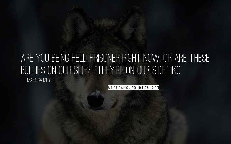 Marissa Meyer Quotes: Are you being held prisoner right now, or are these bullies on our side?" "They're on our side." Iko