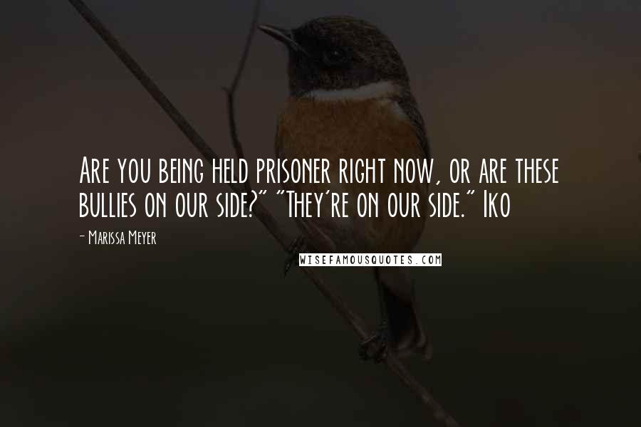 Marissa Meyer Quotes: Are you being held prisoner right now, or are these bullies on our side?" "They're on our side." Iko