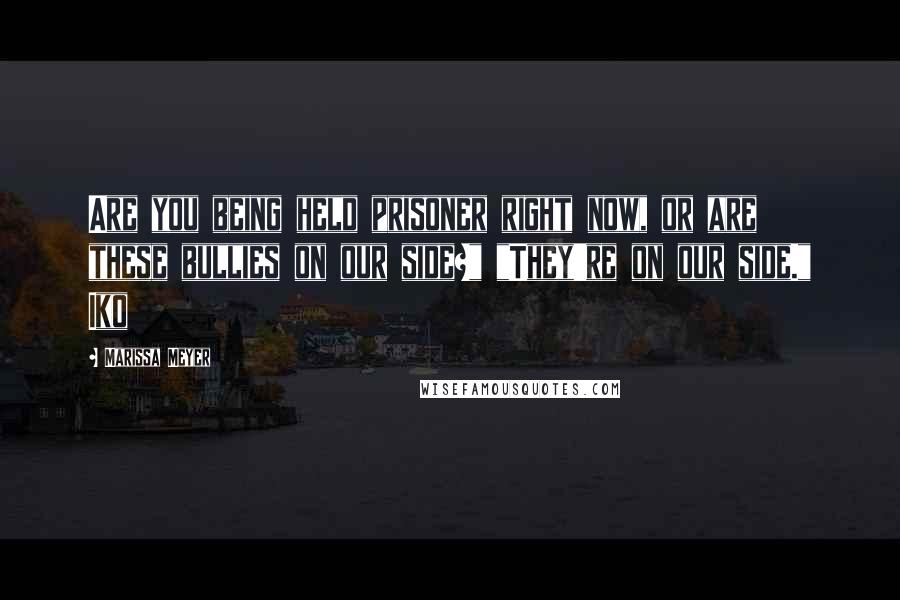 Marissa Meyer Quotes: Are you being held prisoner right now, or are these bullies on our side?" "They're on our side." Iko