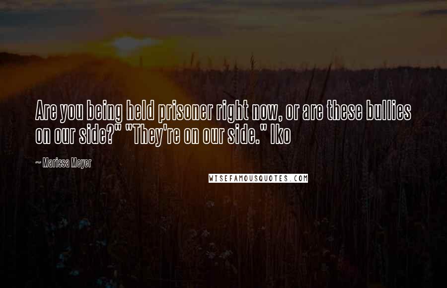 Marissa Meyer Quotes: Are you being held prisoner right now, or are these bullies on our side?" "They're on our side." Iko