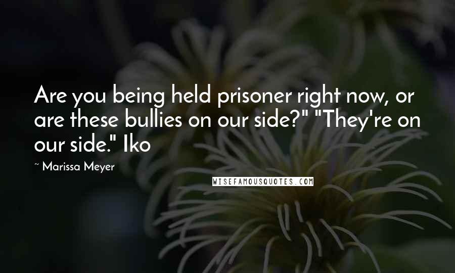 Marissa Meyer Quotes: Are you being held prisoner right now, or are these bullies on our side?" "They're on our side." Iko