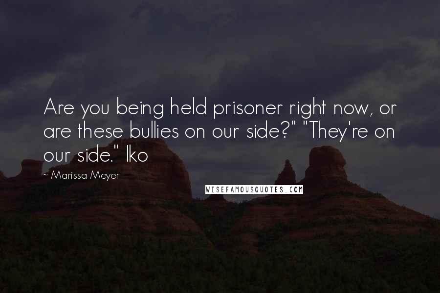 Marissa Meyer Quotes: Are you being held prisoner right now, or are these bullies on our side?" "They're on our side." Iko