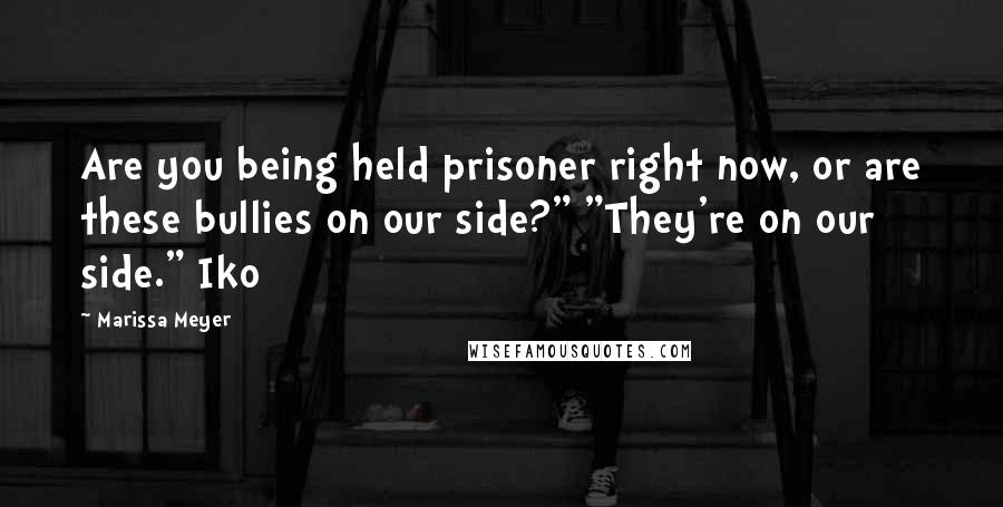 Marissa Meyer Quotes: Are you being held prisoner right now, or are these bullies on our side?" "They're on our side." Iko