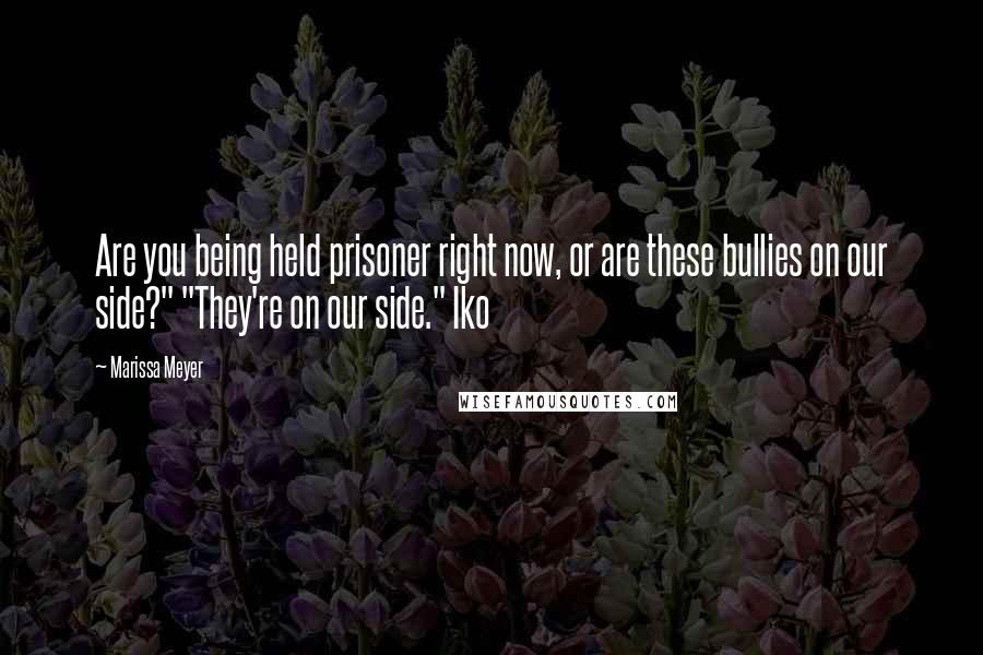 Marissa Meyer Quotes: Are you being held prisoner right now, or are these bullies on our side?" "They're on our side." Iko