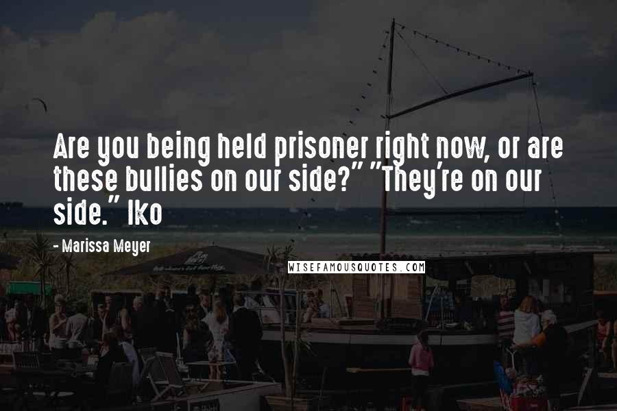 Marissa Meyer Quotes: Are you being held prisoner right now, or are these bullies on our side?" "They're on our side." Iko