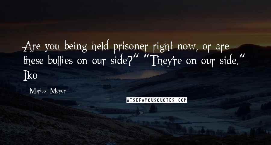 Marissa Meyer Quotes: Are you being held prisoner right now, or are these bullies on our side?" "They're on our side." Iko