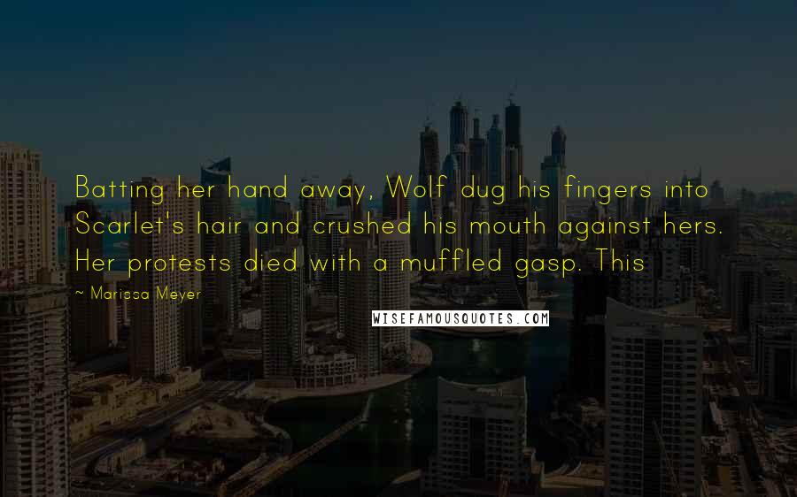 Marissa Meyer Quotes: Batting her hand away, Wolf dug his fingers into Scarlet's hair and crushed his mouth against hers. Her protests died with a muffled gasp. This