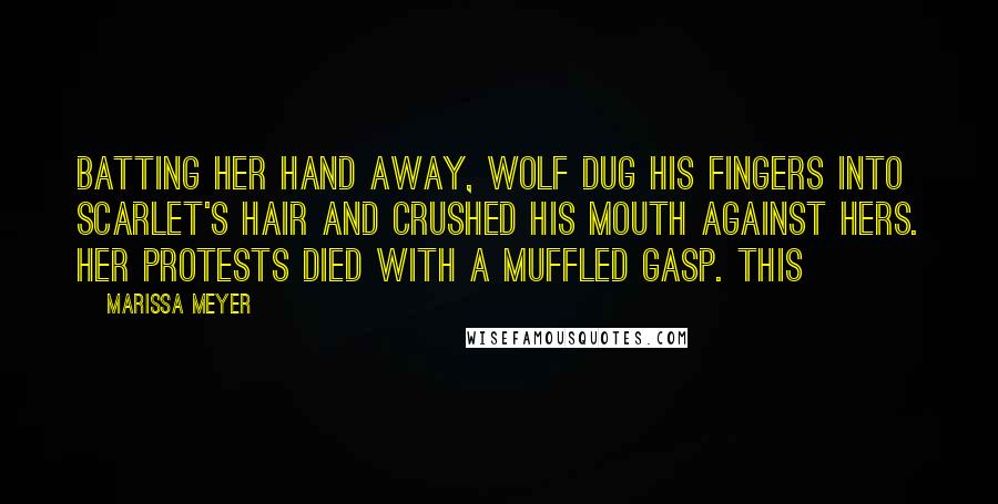 Marissa Meyer Quotes: Batting her hand away, Wolf dug his fingers into Scarlet's hair and crushed his mouth against hers. Her protests died with a muffled gasp. This