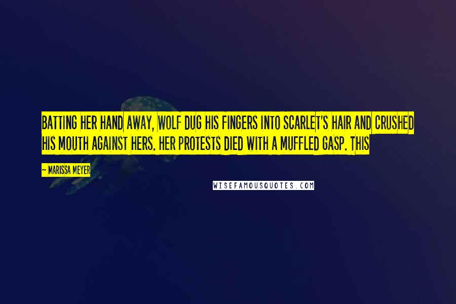 Marissa Meyer Quotes: Batting her hand away, Wolf dug his fingers into Scarlet's hair and crushed his mouth against hers. Her protests died with a muffled gasp. This