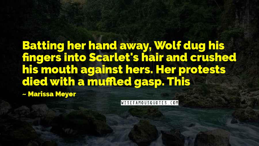 Marissa Meyer Quotes: Batting her hand away, Wolf dug his fingers into Scarlet's hair and crushed his mouth against hers. Her protests died with a muffled gasp. This