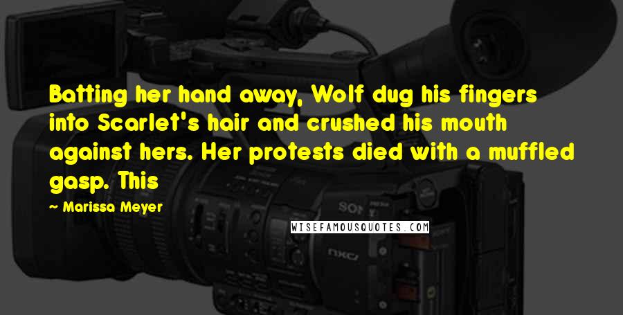 Marissa Meyer Quotes: Batting her hand away, Wolf dug his fingers into Scarlet's hair and crushed his mouth against hers. Her protests died with a muffled gasp. This