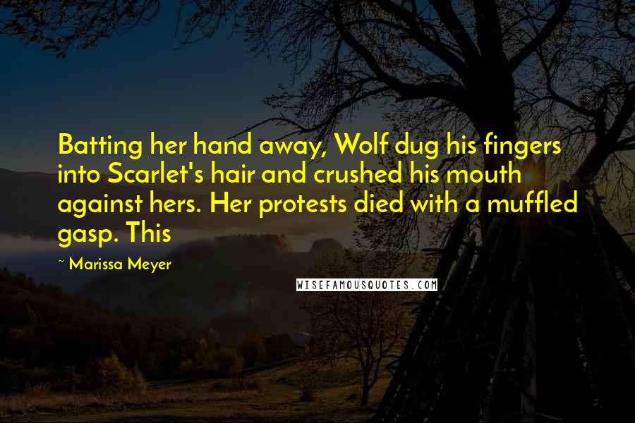 Marissa Meyer Quotes: Batting her hand away, Wolf dug his fingers into Scarlet's hair and crushed his mouth against hers. Her protests died with a muffled gasp. This