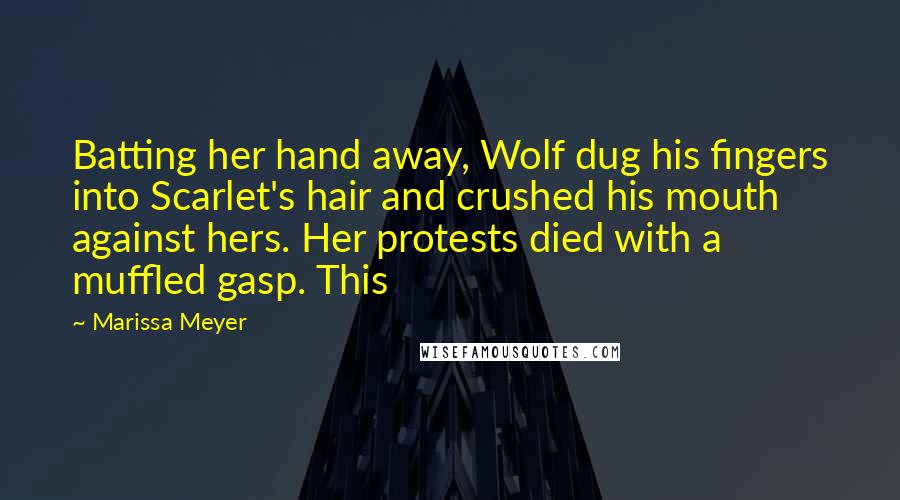 Marissa Meyer Quotes: Batting her hand away, Wolf dug his fingers into Scarlet's hair and crushed his mouth against hers. Her protests died with a muffled gasp. This