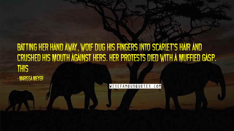 Marissa Meyer Quotes: Batting her hand away, Wolf dug his fingers into Scarlet's hair and crushed his mouth against hers. Her protests died with a muffled gasp. This