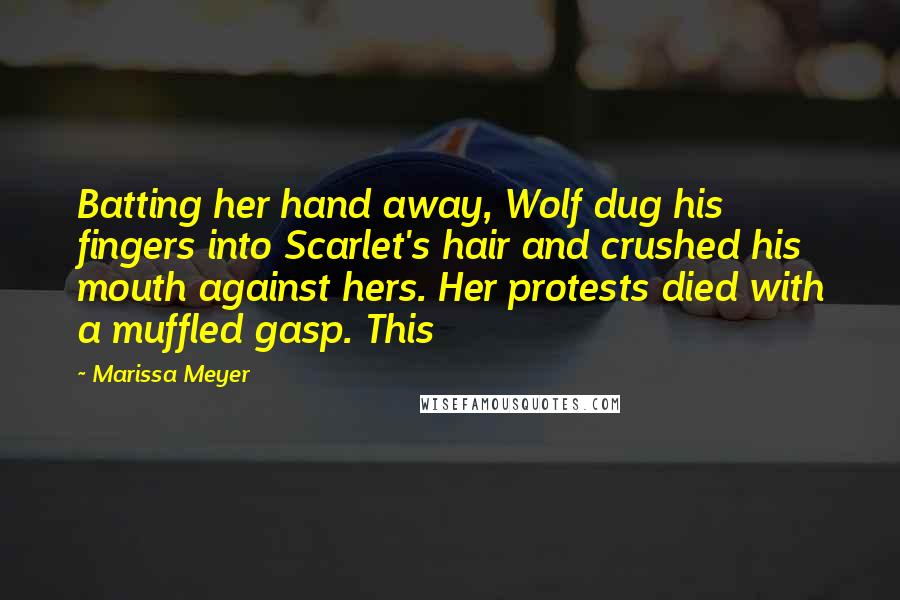 Marissa Meyer Quotes: Batting her hand away, Wolf dug his fingers into Scarlet's hair and crushed his mouth against hers. Her protests died with a muffled gasp. This