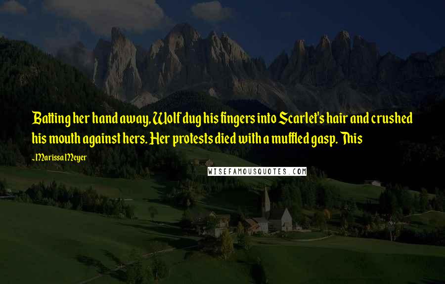 Marissa Meyer Quotes: Batting her hand away, Wolf dug his fingers into Scarlet's hair and crushed his mouth against hers. Her protests died with a muffled gasp. This