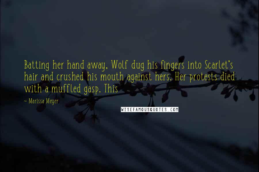 Marissa Meyer Quotes: Batting her hand away, Wolf dug his fingers into Scarlet's hair and crushed his mouth against hers. Her protests died with a muffled gasp. This