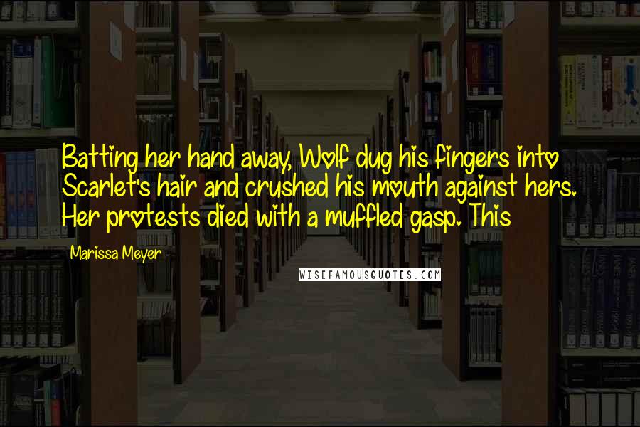 Marissa Meyer Quotes: Batting her hand away, Wolf dug his fingers into Scarlet's hair and crushed his mouth against hers. Her protests died with a muffled gasp. This