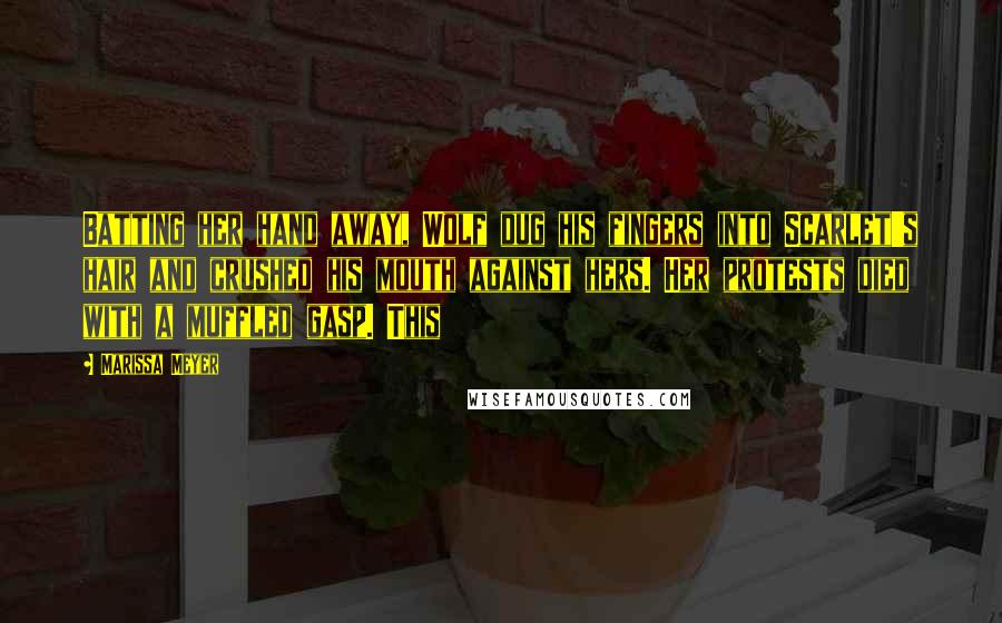 Marissa Meyer Quotes: Batting her hand away, Wolf dug his fingers into Scarlet's hair and crushed his mouth against hers. Her protests died with a muffled gasp. This