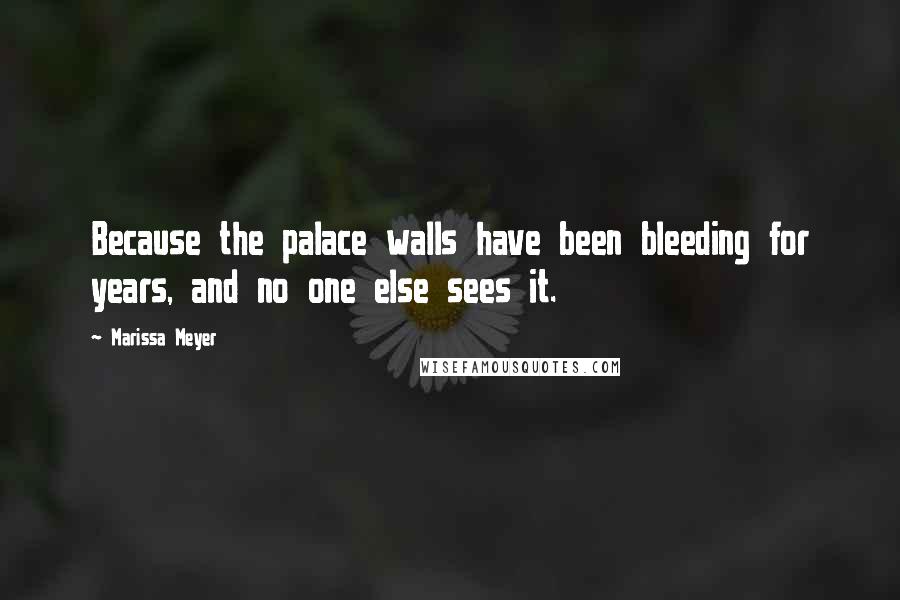 Marissa Meyer Quotes: Because the palace walls have been bleeding for years, and no one else sees it.