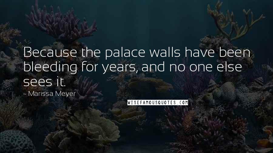 Marissa Meyer Quotes: Because the palace walls have been bleeding for years, and no one else sees it.
