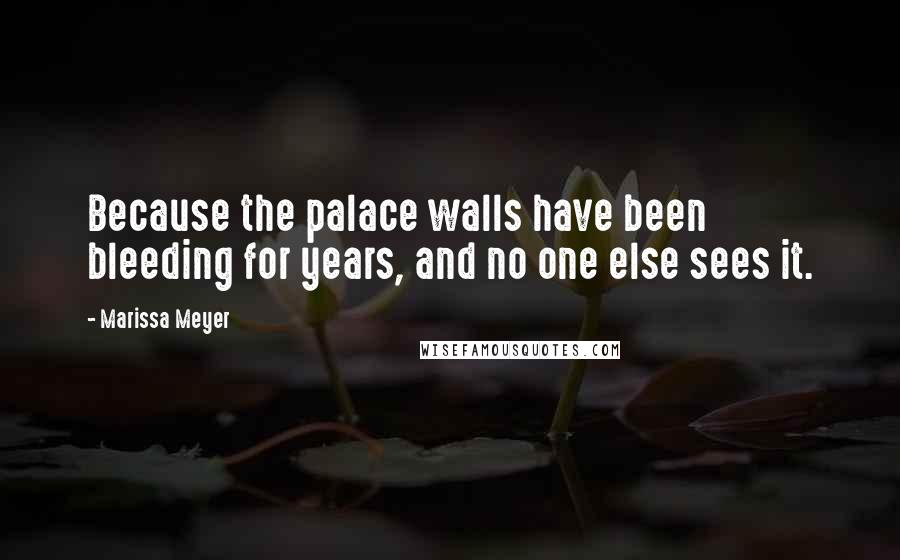 Marissa Meyer Quotes: Because the palace walls have been bleeding for years, and no one else sees it.