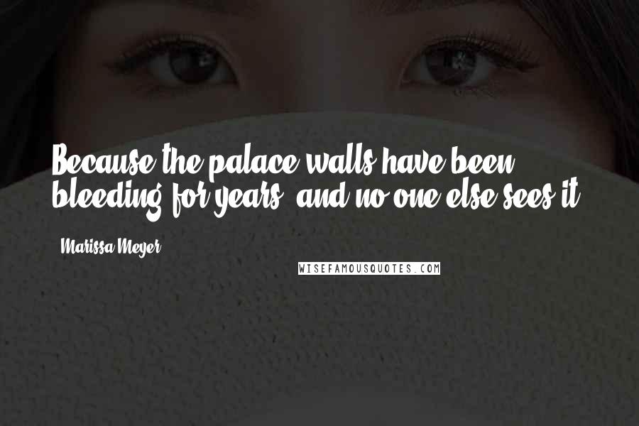 Marissa Meyer Quotes: Because the palace walls have been bleeding for years, and no one else sees it.