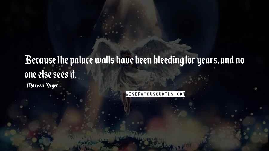 Marissa Meyer Quotes: Because the palace walls have been bleeding for years, and no one else sees it.