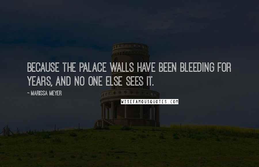 Marissa Meyer Quotes: Because the palace walls have been bleeding for years, and no one else sees it.