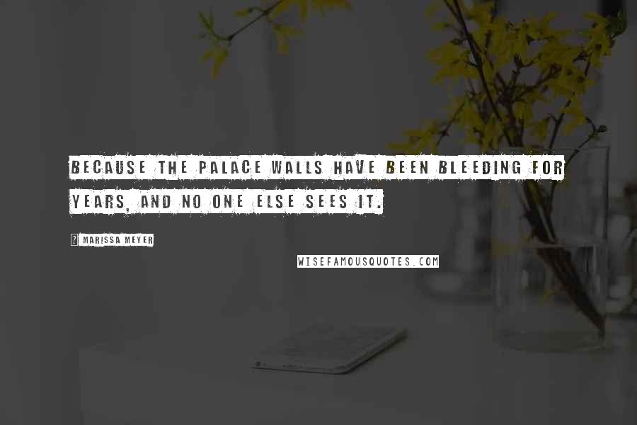 Marissa Meyer Quotes: Because the palace walls have been bleeding for years, and no one else sees it.