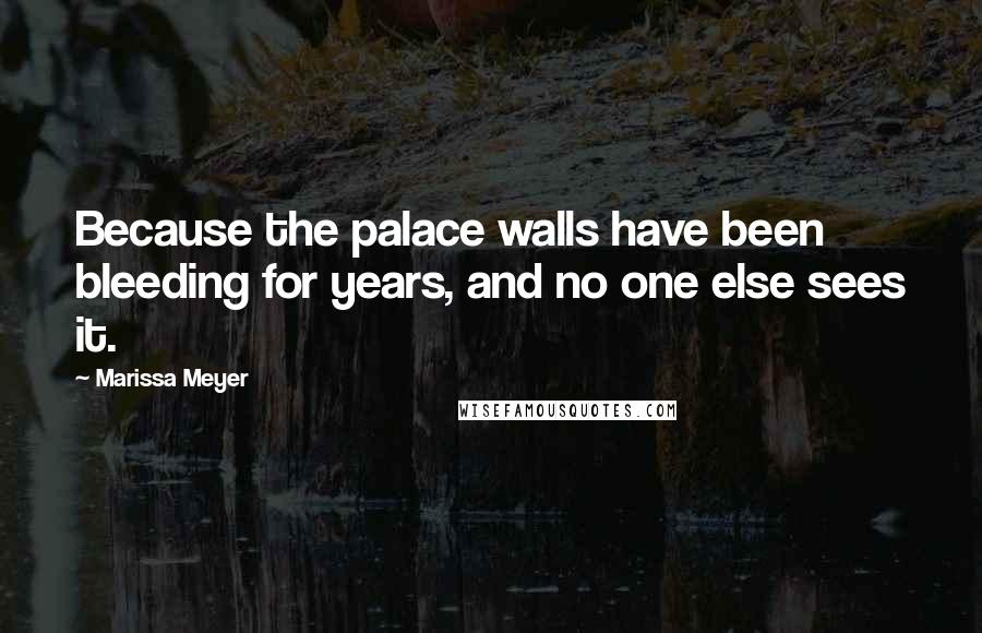 Marissa Meyer Quotes: Because the palace walls have been bleeding for years, and no one else sees it.