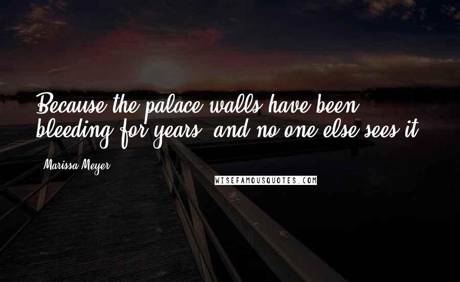 Marissa Meyer Quotes: Because the palace walls have been bleeding for years, and no one else sees it.