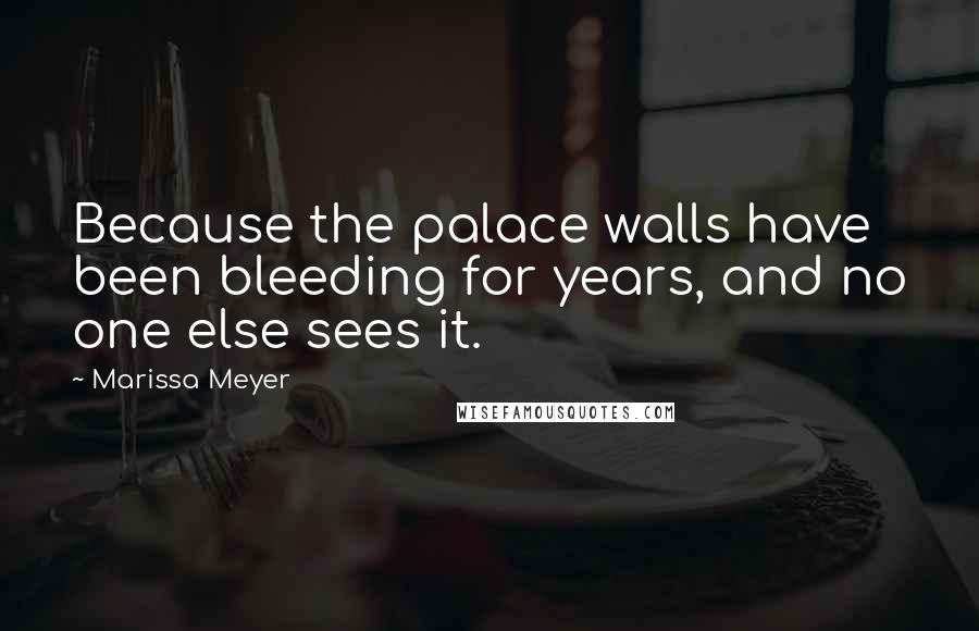 Marissa Meyer Quotes: Because the palace walls have been bleeding for years, and no one else sees it.